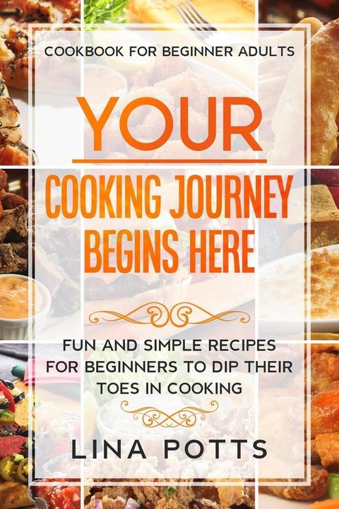 Cookbook For Beginners Adults: Your Cooking Journey Begins Here - Fun and Simple Recipes for Beginners To Dip Your Toes in Cooking!(Kobo/電子書)