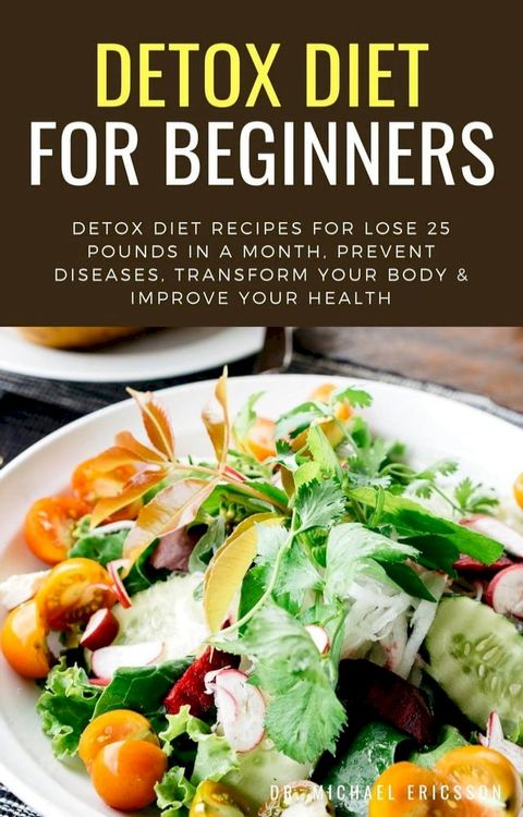 Detox Diet For Beginners: Detox Diet Recipes For Lose 25 Pounds In a Month, Prevent Diseases, Transform Your Body & Improve Your Health(Kobo/電子書)