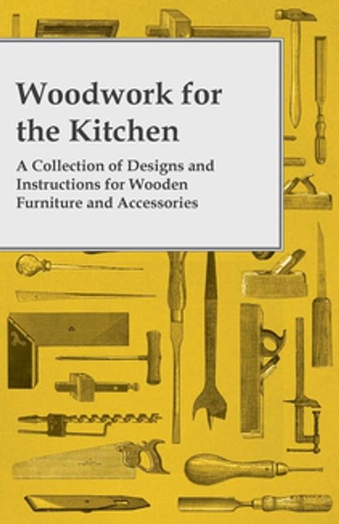 Woodwork for the Kitchen - A Collection of Designs and Instructions for Wooden Furniture and Accessories(Kobo/電子書)