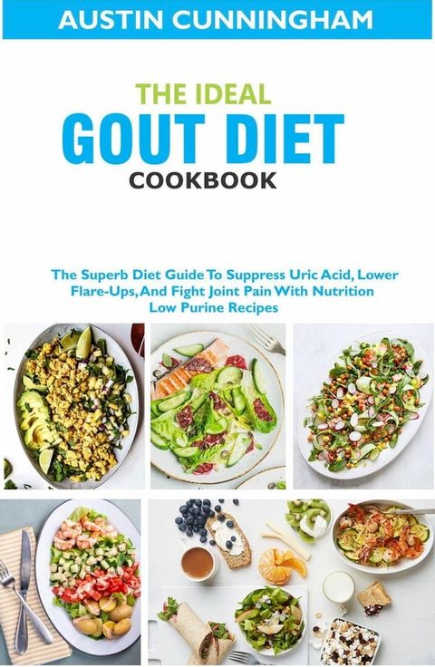 The Ideal Gout Diet Cookbook; The Superb Diet Guide To Suppress Uric Acid, Lower Flare-Ups, And Fight Joint Pain With Nutrition Low Purine Recipes(Kobo/電子書)