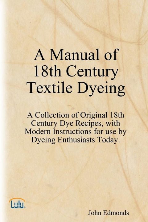 A Manual of 18th Century Textile Dyeing: A Collection of Original 18th Century Dye Recipes, with Modern Instructions for Use by Dyeing Enthusiasts Today.(Kobo/電子書)