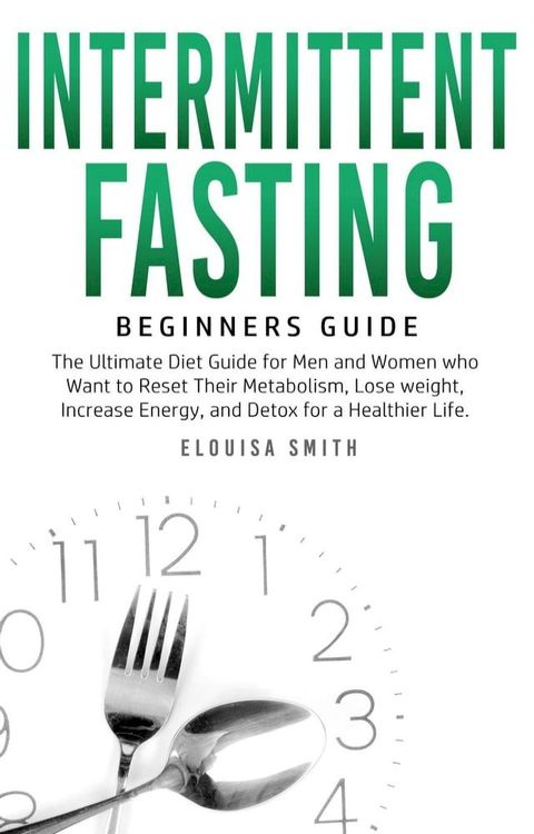 Intermittent Fasting — Beginners Guide: The Ultimate Diet Guide for Men and Women who Want to Reset Their Metabolism, Lose Weight, Increase Energy, and Detox for a Healthier Life(Kobo/電子書)