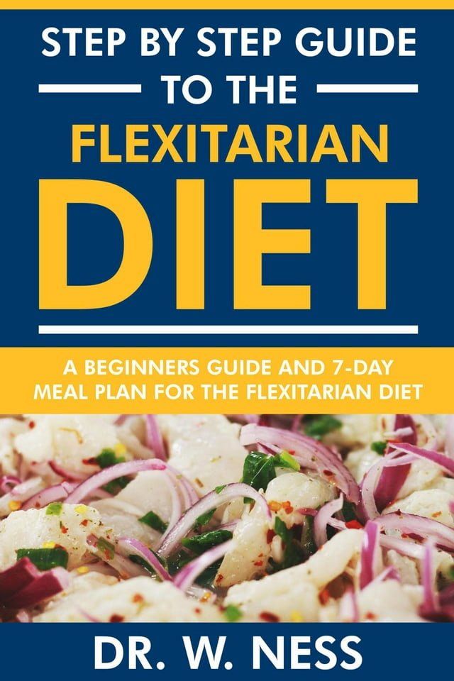  Step by Step Guide to the Flexitarian Diet: Beginners Guide and 7-Day Meal Plan for the Flexitarian Diet(Kobo/電子書)