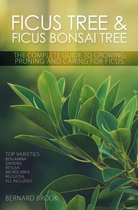 Ficus Tree and Ficus Bonsai Tree. The Complete Guide to Growing, Pruning and Caring for Ficus. Top Varieties(Kobo/電子書)