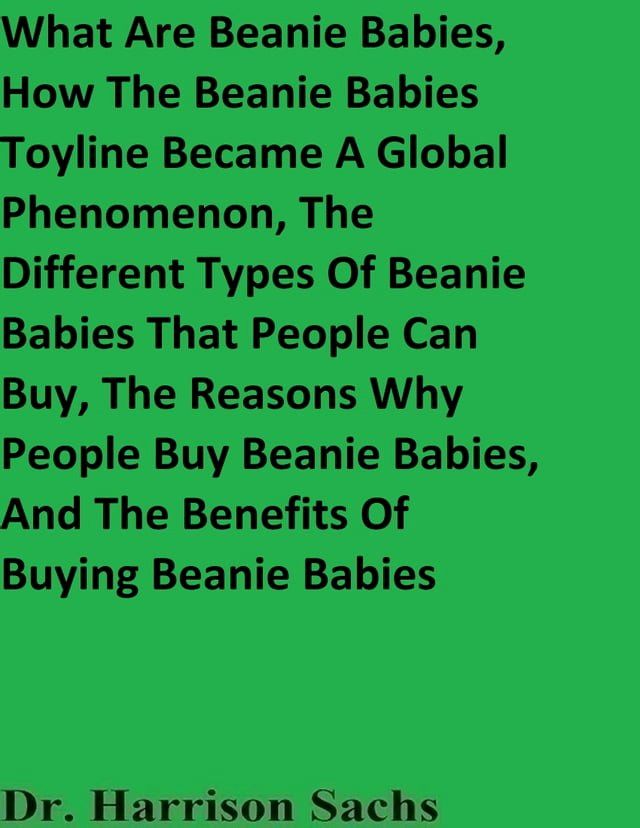  What Are Beanie Babies, How The Beanie Babies Toyline Became A Global Phenomenon, The Different Types Of Beanie Babies That People Can Buy, The Reasons Why People Buy Beanie Babies, And The Benefits Of Buying Beanie Babies(Kobo/電子書)