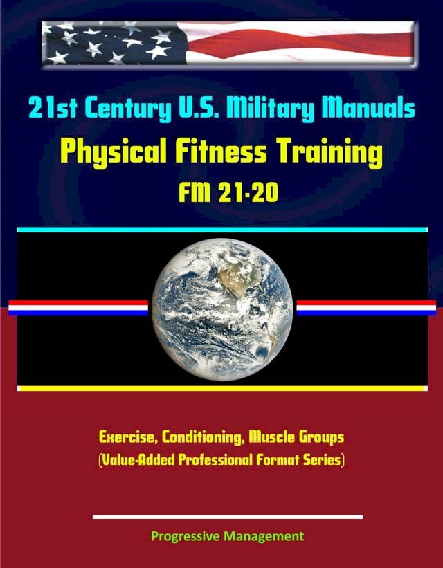  21st Century U.S. Military Manuals: Physical Fitness Training FM 21-20 - Exercise, Conditioning, Muscle Groups (Value-Added Professional Format Series)(Kobo/電子書)