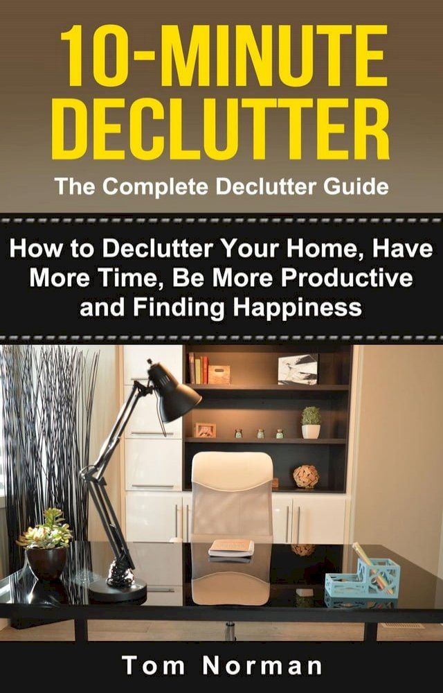  10-Minute Declutter: The Complete Declutter Guide: How To De-clutter Your Home, Have More Time, Be More Productive and Finding Happiness(Kobo/電子書)