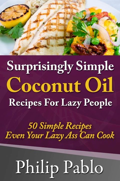 Surprisingly Simple Coconut Oil Recipes For Lazy People: 50 Simple Coconut Oil Cookings Even Your Lazy Ass Can Make(Kobo/電子書)