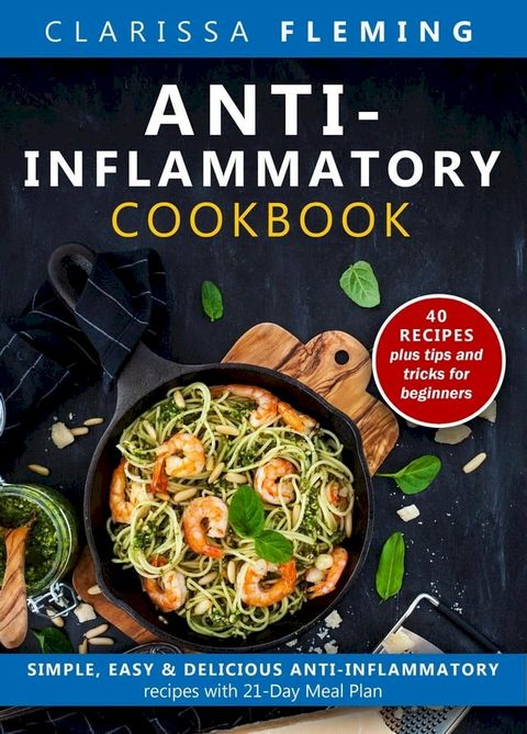 Anti-Inflammatory Cookbook: Simple, Easy & Delicious Anti-Inflammatory Recipes With 21-Day Meal Plan (40 Recipes Plus Tips and Tricks For Beginners)(Kobo/電子書)