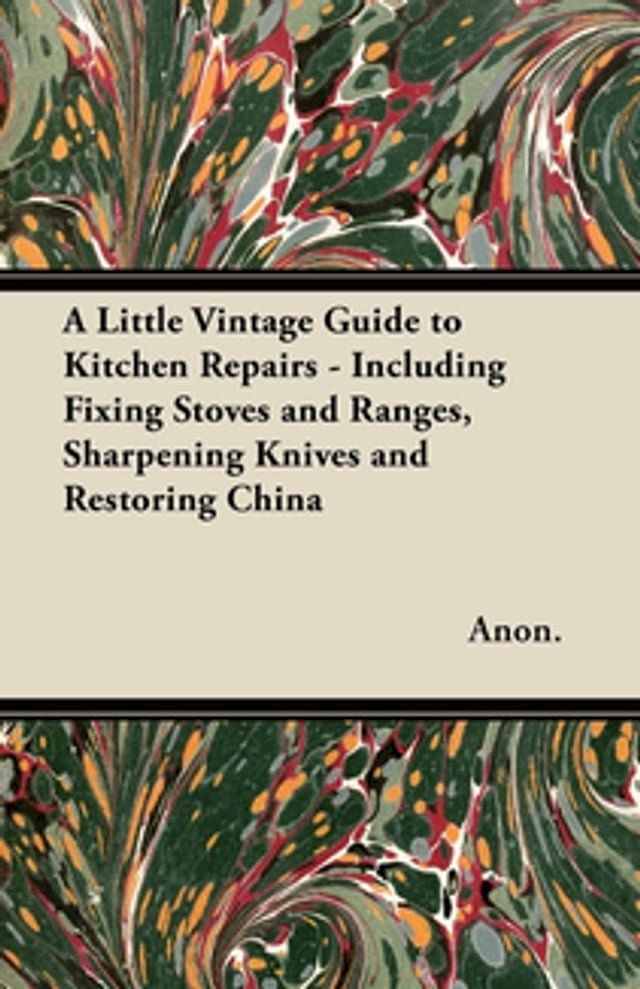  A Little Vintage Guide to Kitchen Repairs - Including Fixing Stoves and Ranges, Sharpening Knives and Restoring China(Kobo/電子書)