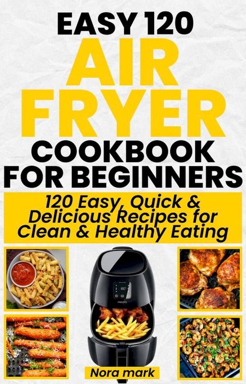 Easy 120 Air Fryer Cookbook for Beginners: 120 Easy, Quick and Delicious Recipes for Clean and Healthy Eating(Kobo/電子書)