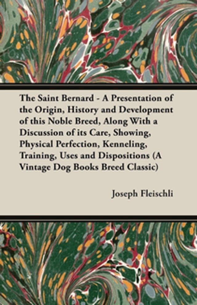  The Saint Bernard - A Presentation of the Origin, History and Development of this Noble Breed, Along With a Discussion of its Care, Showing, Physical Perfection, Kenneling, Training, Uses and Dispositions (A Vintage Dog Books Breed Cla...(Kobo/電子書)