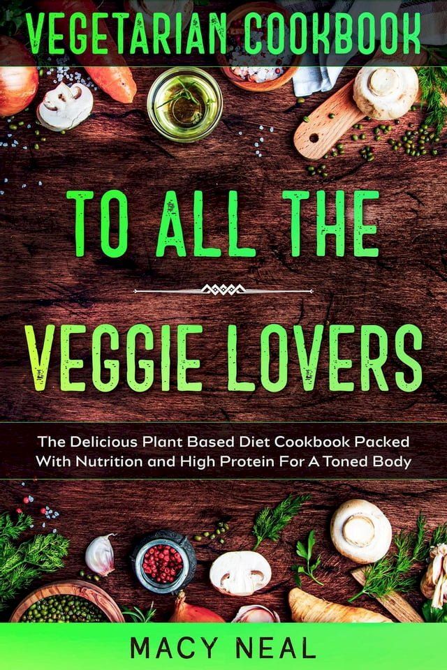  Vegetarian Cookbook: To All The Veggie Lovers - The Delicious Plant Based Diet Cookbook Packed With Nutrition and High Protein For A Toned Body(Kobo/電子書)