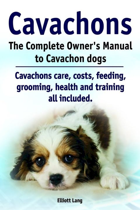 Cavachons. The Complete Owner’s Manual to Cavachon dogs. Cavachons care, costs, feeding, grooming, health and training all included.(Kobo/電子書)