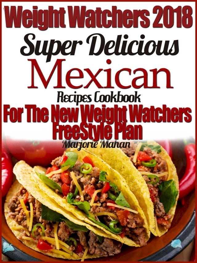  Weight Watchers 2018 Super Delicious Mexican SmartPoints Recipes Cookbook For The New Weight Watchers FreeStyle Plan(Kobo/電子書)