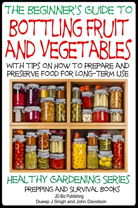 A Beginner’s Guide to Bottling Fruit and Vegetables: With tips on How to Prepare and Preserve Food for Long-Term Use(Kobo/電子書)