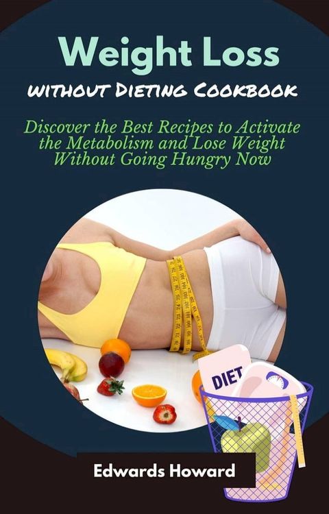 Weight Loss Without Dieting Cookbook: Discover the Best Recipes to Activate the Metabolism and Lose Weight Without Going Hungry Now(Kobo/電子書)