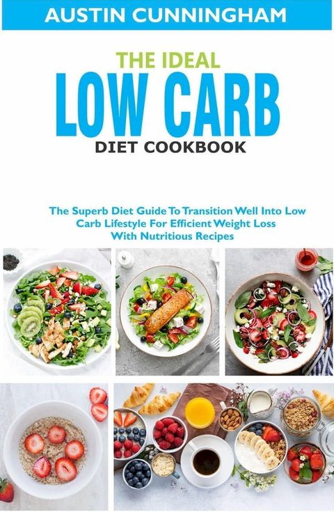 The Ideal Low Carb Diet Cookbook; The Superb Diet Guide To Transition Well Into Low Carb Lifestyle For Efficient Weight Loss With Nutritious Recipes(Kobo/電子書)