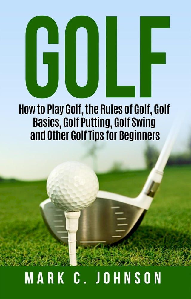  Golf: How to Play Golf, the Rules of Golf, Golf Basics, Golf Putting, Golf Swing and Other Golf Tips for Beginners(Kobo/電子書)