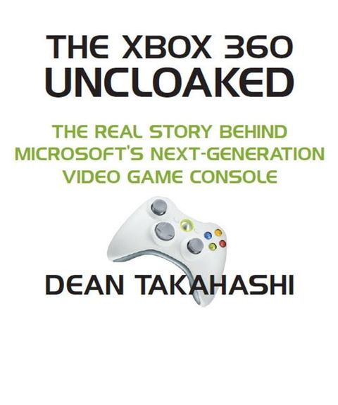 The Xbox 360 Uncloaked: The Real Story Behind Microsoft's Xbox 360 Video Game Console, 2nd edition(Kobo/電子書)