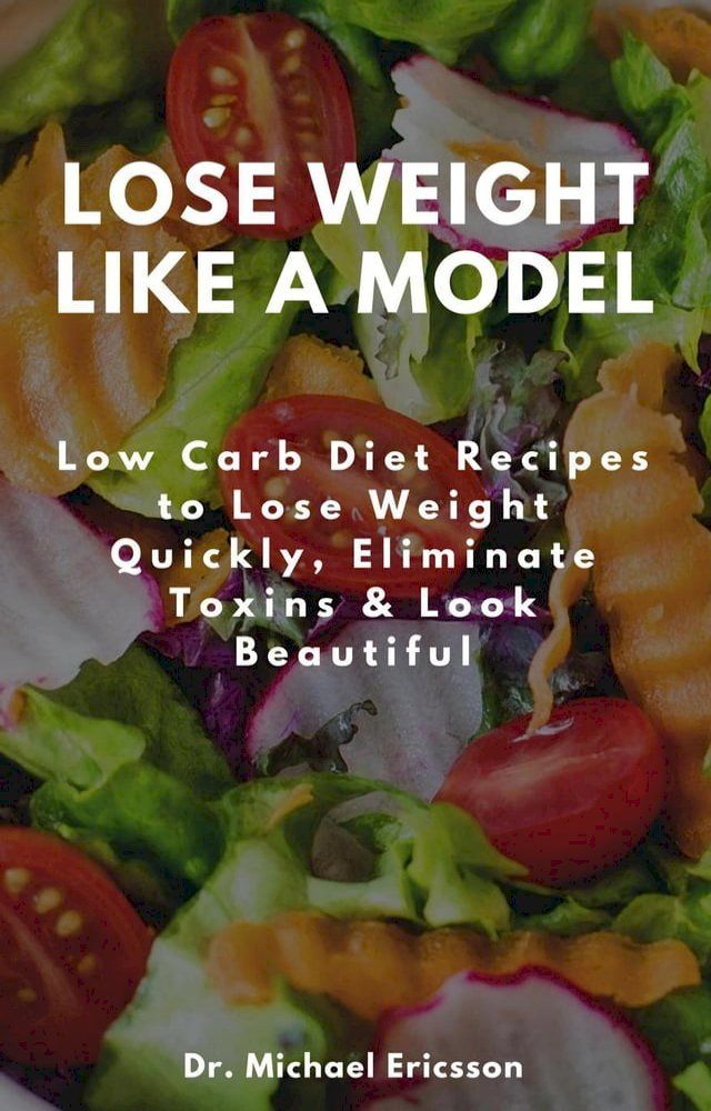  Lose Weight Like a Model: Low Carb Diet Recipes to Lose Weight Quickly, Eliminate Toxins & Look Beautiful(Kobo/電子書)