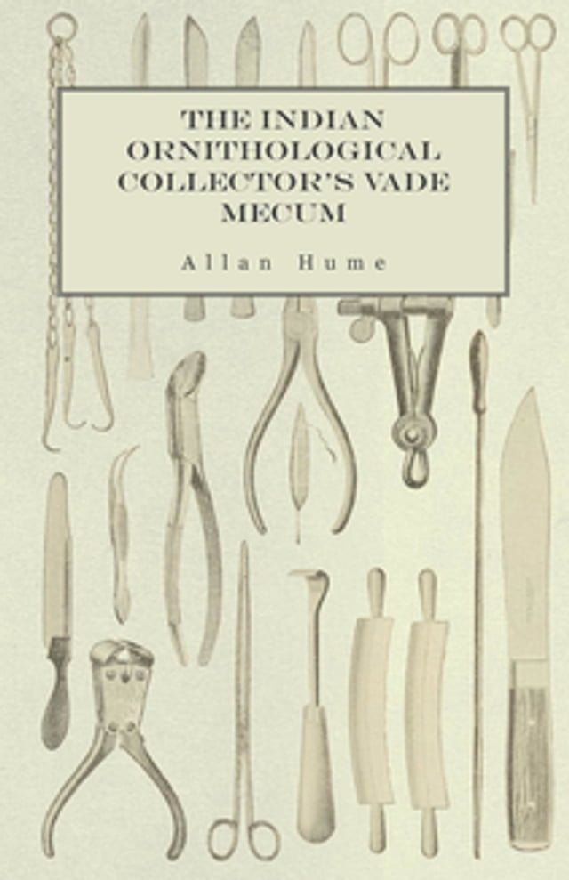  The Indian Ornithological Collector's Vade Mecum - Containing Brief Practical Instructions for Collecting, Preserving, Packing, and Keeping Specimens of Birds, Eggs, Nests, Feathers and Skeletons(Kobo/電子書)