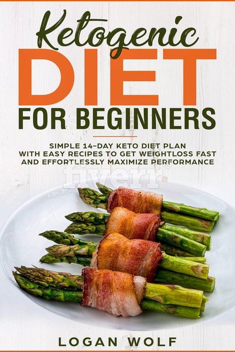 Ketogenic Diet For Beginners: Simple 14-Day Keto Diet Plan With Easy Recipes To Get Weightloss Fast and Effortlessly Maximize Performance(Kobo/電子書)