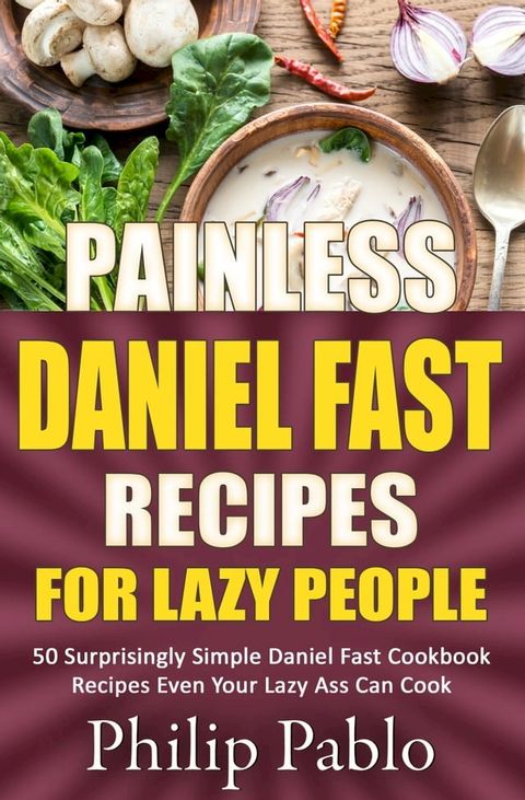 Painless Daniel Fast Recipes For Lazy People 50 Surprisingly Simple Daniel Fast Cookbook Recipes Even Your Lazy Ass Can Cook(Kobo/電子書)