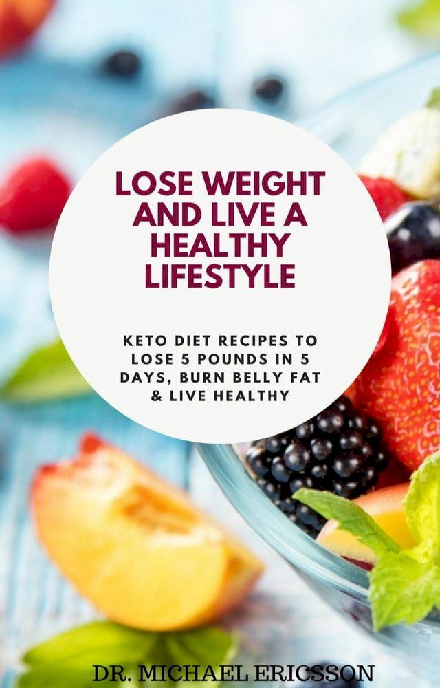  Lose Weight and Live a Healthy Lifestyle: Keto Diet Recipes to Lose 5 Pounds In 5 Days, Burn Belly Fat & Live Healthy(Kobo/電子書)