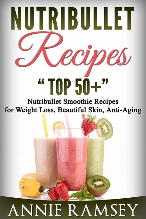 Nutribullet Recipes: Top 51 Nutribullet Smoothie Recipes for Weight Loss, Beautiful Skin, Anti-aging(Kobo/電子書)