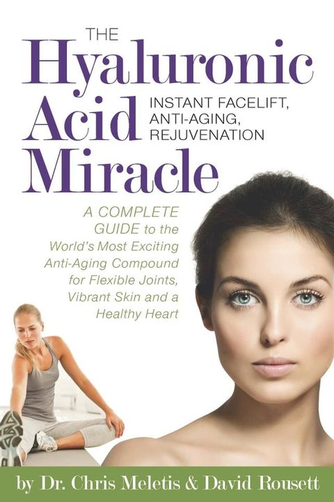 The Hyaluronic Acid Miracle: A Complete Guide to the World's Most Exciting Anti-Aging Compound for Flexible Joints, Vibrant Skin(Kobo/電子書)