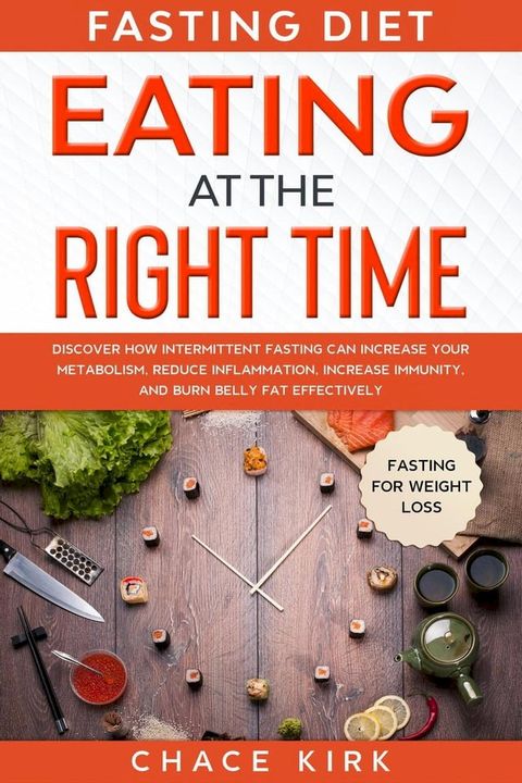 Fasting Diet: Eating At The Right Time - Discover How Intermittent Fasting Can Increase Your Metabolism, Reduce Inflammation, Increase Immunity, And Burn Belly Fat Effectively(Kobo/電子書)