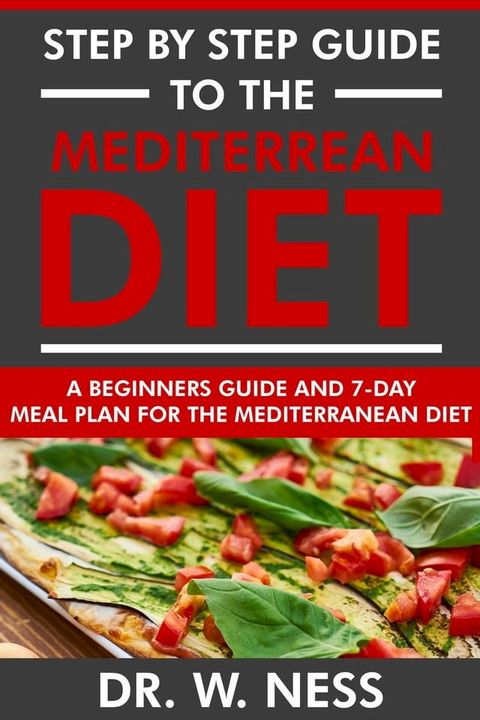 Step by Step Guide to the Mediterranean Diet: Beginners Guide and 7-Day Meal Plan for the Mediterranean Diet(Kobo/電子書)