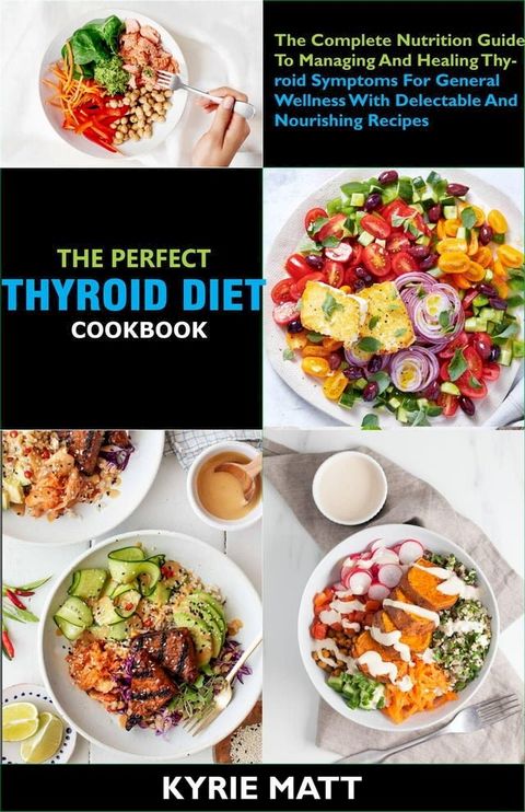 The Perfect Thyroid Diet Cookbook; The Complete Nutrition Guide To Managing And Healing Thyroid Symptoms For General Wellness With Delectable And Nourishing Recipes(Kobo/電子書)