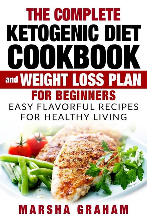 The Complete Ketogenic Diet Cookbook And Weight Loss Plan for Beginners: Easy Flavorful Recipes For Healthy Living(Kobo/電子書)