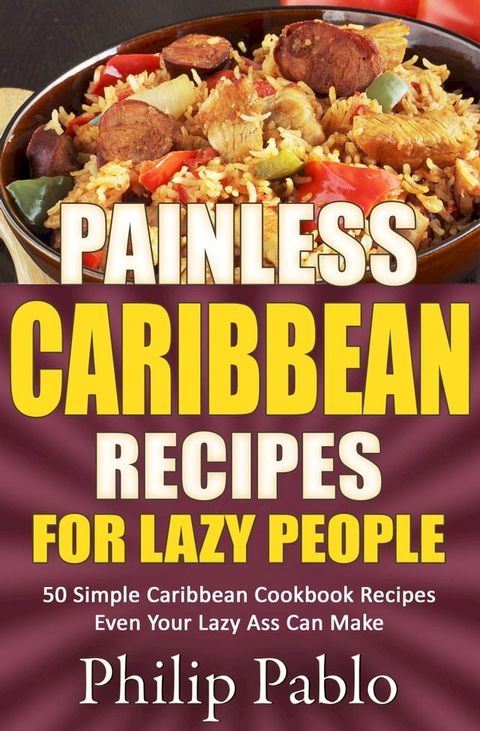 Painless Caribbean Recipes For Lazy People 50 Simple Caribbean Cookbook Recipes Even Your Lazy Ass Can Cook(Kobo/電子書)