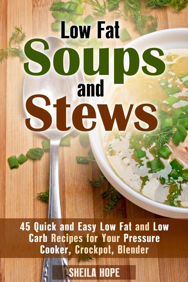  Low Fat Soups and Stews: 45 Quick and Easy Low Fat and Low Carb Recipes for Your Pressure Cooker, Crockpot, Blender(Kobo/電子書)