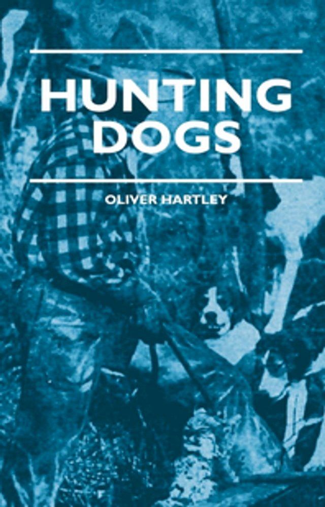  Hunting Dogs - Describes In A Practical Manner The Training, Handling, Treatment, Breeds, Etc., Best Adapted For Night Hunting As Well As Gun Dogs For Daylight Sport(Kobo/電子書)