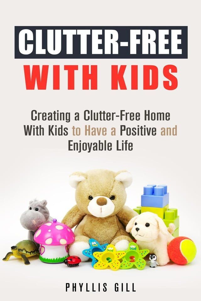  Clutter-Free With Kids: Creating a Clutter-Free Home With Kids to Have a Positive and Enjoyable Life(Kobo/電子書)