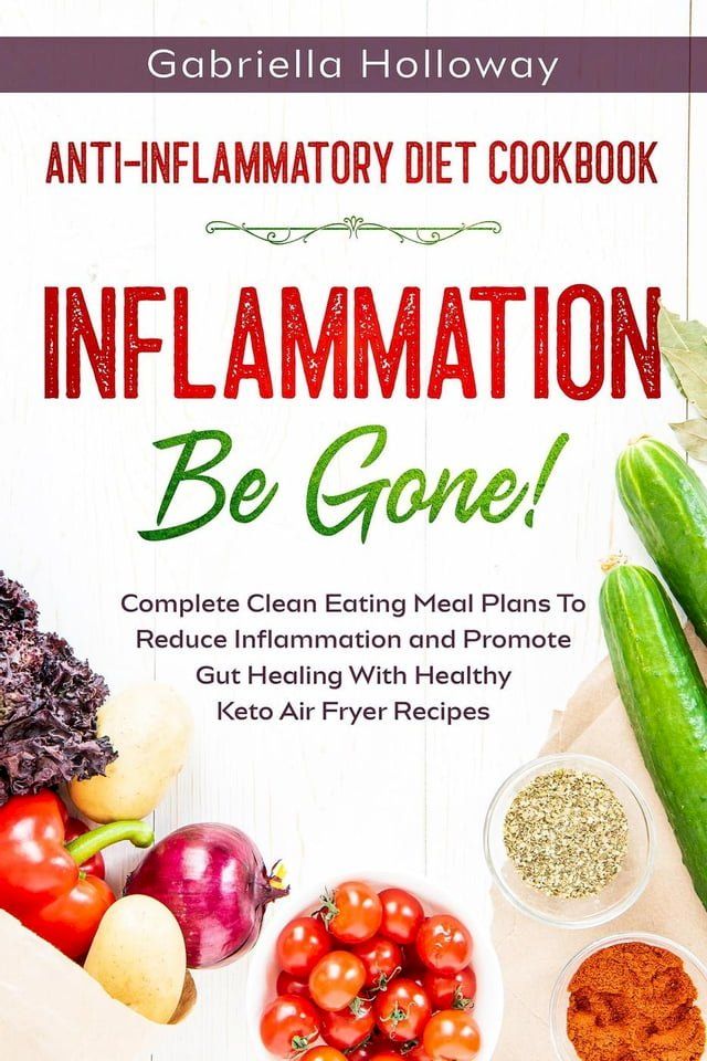  Anti Inflammatory Diet Cookbook: Inflammation Be Gone! - Complete Clean Eating Meal Plans To Reduce Inflammation and Promote Gut Healing With Healthy Keto Air Fryer Recipes(Kobo/電子書)