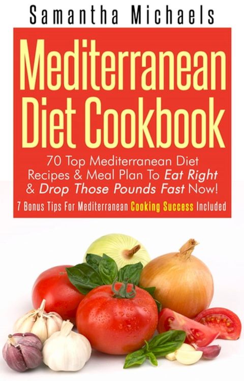 Mediterranean Diet Cookbook: 70 Top Mediterranean Diet Recipes & Meal Plan To Eat Right & Drop Those Pounds Fast Now!(Kobo/電子書)