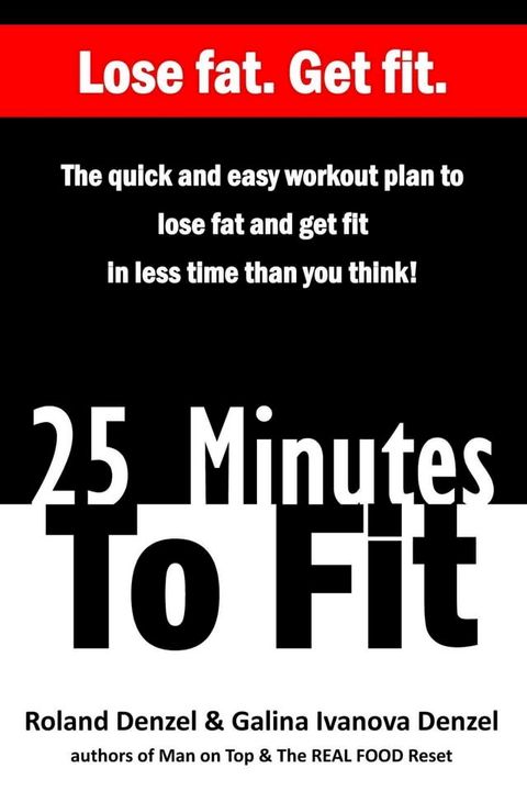 25 Minutes To Fit – The Quick and Easy Workout Plan to Lose Fat and Get Fit in Less Time Than You Think!(Kobo/電子書)