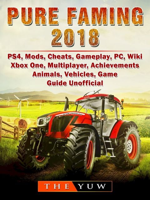 Pure Farming 2018, PS4, Mods, Cheats, Gameplay, PC, Wiki, Xbox One, Multiplayer, Achievements, Animals, Vehicles, Game Guide Unofficial(Kobo/電子書)