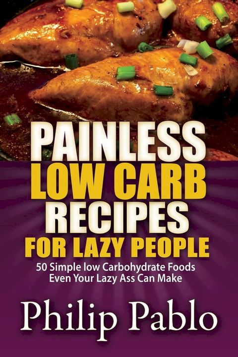 Painless Low Carb Recipes For Lazy People: 50 Simple Low Carbohydrate Foods Even Your Lazy Ass Can Make(Kobo/電子書)