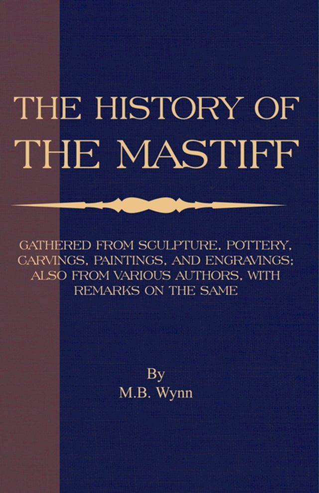  History of The Mastiff - Gathered From Sculpture, Pottery, Carvings, Paintings and Engravings; Also From Various Authors, With Remarks On Same (A Vintage Dog Books Breed Classic)(Kobo/電子書)