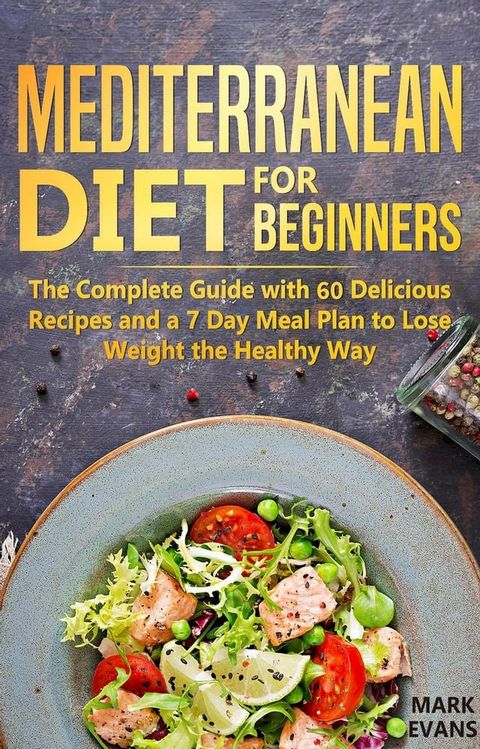 Mediterranean Diet for Beginners : The Complete Guide With 60 Delicious Recipes and a 7-Day Meal Plan to Lose Weight the Healthy Way(Kobo/電子書)