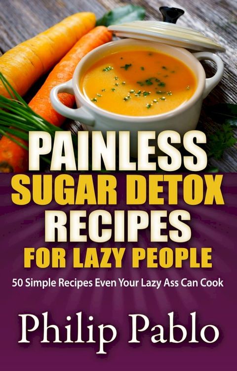 Painless Sugar Detox Recipes for Lazy People: 50 Simple Sugar Detox Recipes Even Your Lazy Ass Can Make(Kobo/電子書)