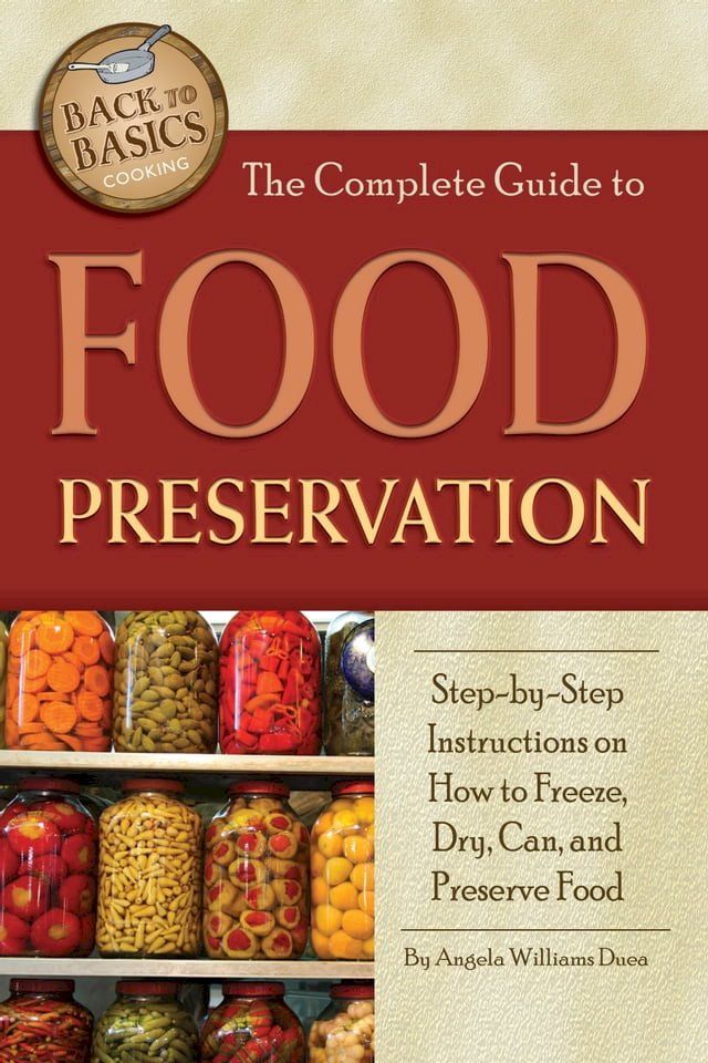  The Complete Guide to Food Preservation: Step-by-step Instructions on How to Freeze, Dry, Can, and Preserve Food(Kobo/電子書)