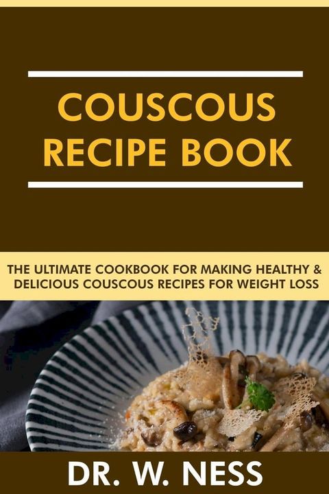 Couscous Recipe Book: The Ultimate Cookbook for Making Healthy and Delicious Couscous Recipes for Weight Loss.(Kobo/電子書)