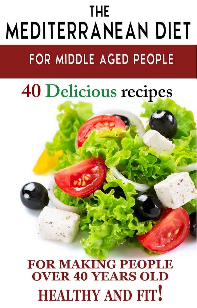  "Mediterranean diet for middle aged people: 40 delicious recipes to make people over 40 years old healthy and fit!"(Kobo/電子書)